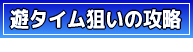 遊タイム狙いの攻略