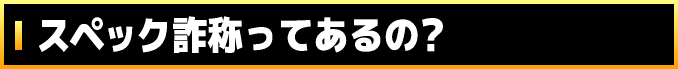 スペック詐称ってあるの?