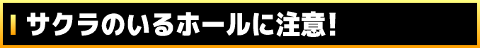 サクラのいるホールに注意!